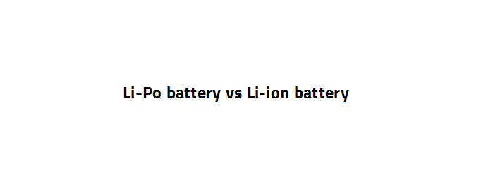 Li-Po vs Li-ion battery,what are the difference between them?